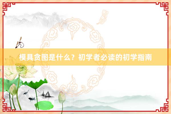 模具贪图是什么？初学者必读的初学指南