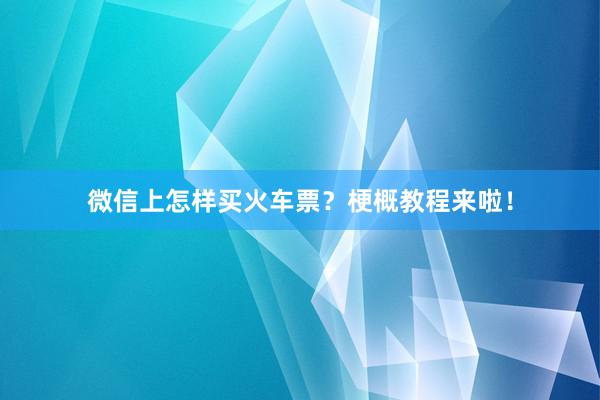 微信上怎样买火车票？梗概教程来啦！
