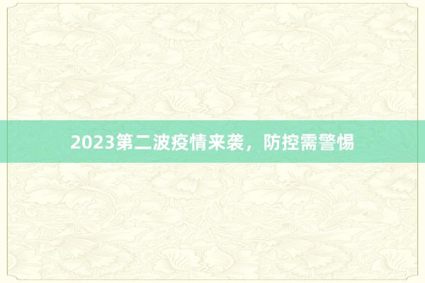 2023第二波疫情来袭，防控需警惕